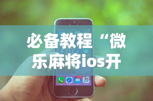 必备教程“微乐麻将ios开挂下载安装苹果”（透视挂）辅助神器教程