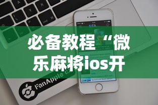 必备教程“微乐麻将ios开挂下载安装苹果	”（透视挂）辅助神器教程