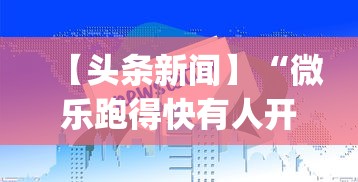 【头条新闻】“微乐跑得快有人开挂”(助赢详细开挂教程)