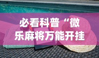 必看科普“微乐麻将万能开挂器免费苹果版(透视挂真的假的) 必看科普“微乐麻将万能开挂器免费苹果版(透视挂真的假的)