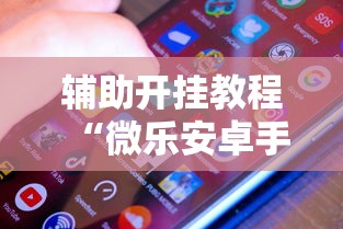 辅助开挂教程“微乐安卓手机可以开挂吗	”附透视挂详细教程