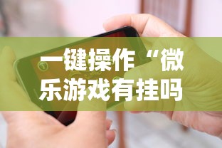 一键操作“微乐游戏有挂吗”科技辅助神器手机版