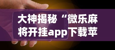 大神揭秘“微乐麻将开挂app下载苹果手机版免费”(果然有透视挂)