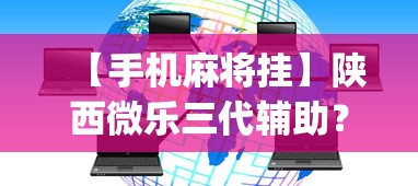 【手机麻将挂】陕西微乐三代辅助？_游戏_玩家_工具