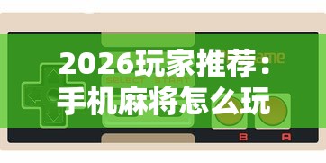 2026玩家推荐:手机麻将怎么玩不输”-必赢神器安装