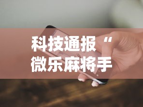 科技通报“微乐麻将手机挂”开挂方法