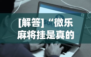 [解答]“微乐麻将挂是真的吗？”事实上真的有挂
