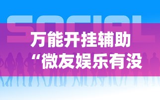 万能开挂辅助“微友娱乐有没有挂啊?”(透视)开挂辅助脚本+详细开挂安装教程