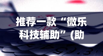 推荐一款“微乐科技辅助”(助赢详细开挂教程)