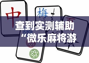 查到实测辅助“微乐麻将游戏规则和获胜的六条口诀讲解”详细外挂透视辅助软件教程