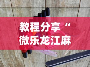 教程分享“微乐龙江麻将宝有什么规律吗?_游戏_玩家_工具 教程分享“微乐龙江麻将宝有什么规律吗?_游戏_玩家_工具