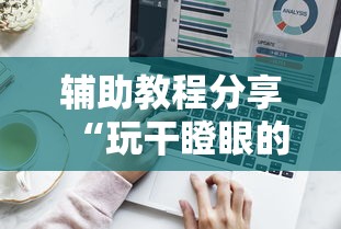 辅助教程分享“玩干瞪眼的技巧攻略”辅助工具插件,揭秘技巧开挂