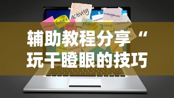 辅助教程分享“玩干瞪眼的技巧攻略”辅助工具插件,揭秘技巧开挂