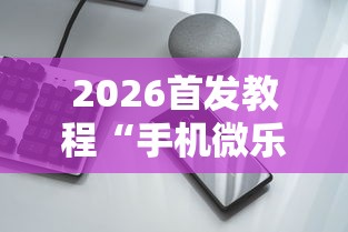 2026首发教程“手机微乐麻将万能挂”-原来有挂
