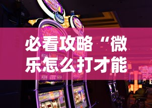 必看攻略“微乐怎么打才能赢”科技辅助神器手机版