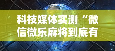 科技媒体实测“微信微乐麻将到底有没有挂”-详细教程