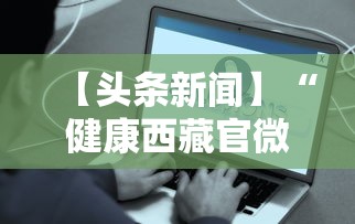 【头条新闻】“健康西藏官微挂号时间”揭秘透视辅助万能挂