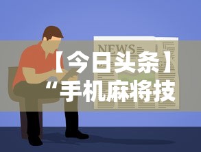 【今日头条】“手机麻将技巧快速提高法”分享用挂教程